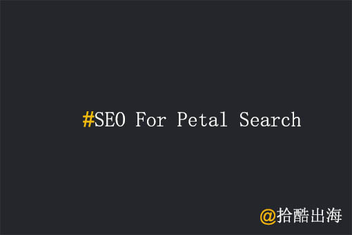 工厂出海,华为Petal Search SEO要怎么做?
