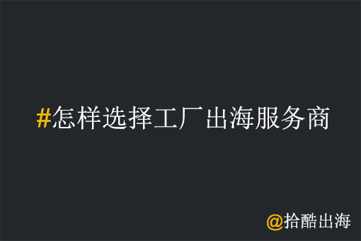 工厂出海服务商该如何选择?